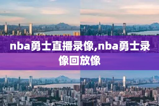 nba勇士直播录像,nba勇士录像回放像