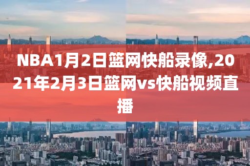 NBA1月2日篮网快船录像,2021年2月3日篮网vs快船视频直播