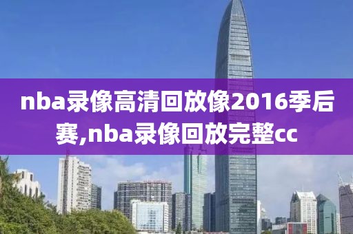 nba录像高清回放像2016季后赛,nba录像回放完整cc