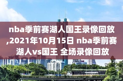 nba季前赛湖人国王录像回放,2021年10月15日 nba季前赛 湖人vs国王 全场录像回放