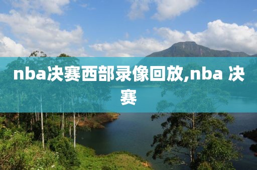 nba决赛西部录像回放,nba 决赛