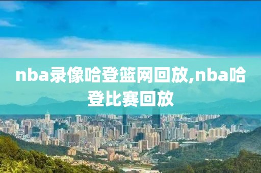 nba录像哈登篮网回放,nba哈登比赛回放
