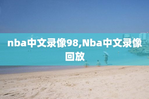 nba中文录像98,Nba中文录像回放