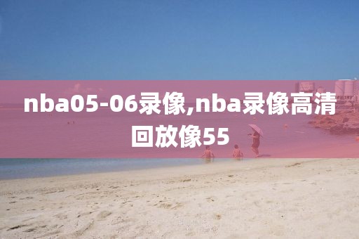 nba05-06录像,nba录像高清回放像55