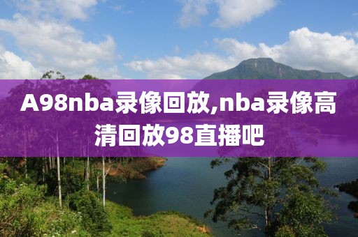 A98nba录像回放,nba录像高清回放98直播吧