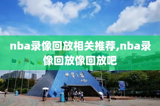 nba录像回放相关推荐,nba录像回放像回放吧