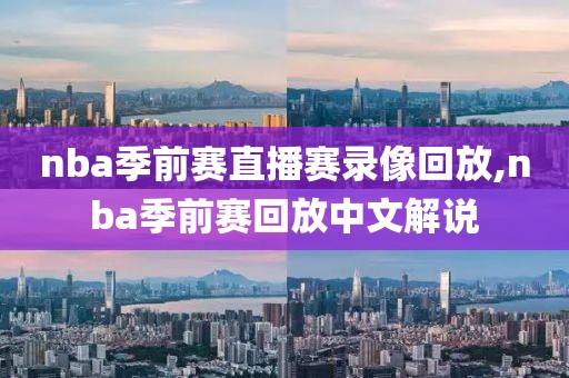 nba季前赛直播赛录像回放,nba季前赛回放中文解说