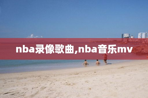 nba录像歌曲,nba音乐mv