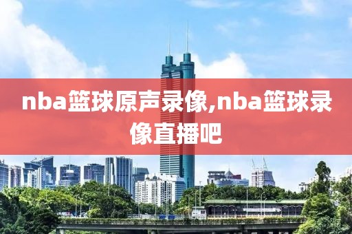 nba篮球原声录像,nba篮球录像直播吧