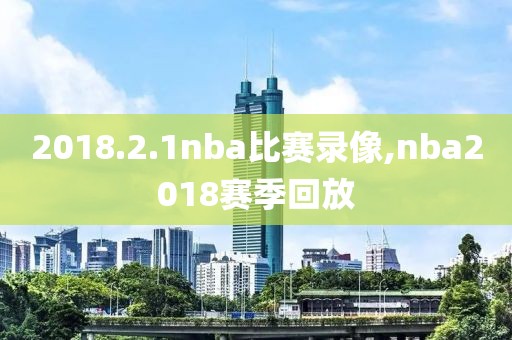 2018.2.1nba比赛录像,nba2018赛季回放