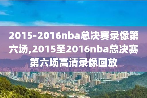 2015-2016nba总决赛录像第六场,2015至2016nba总决赛第六场高清录像回放