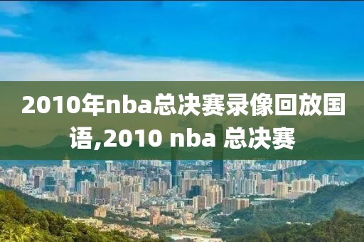2010年nba总决赛录像回放国语,2010 nba 总决赛