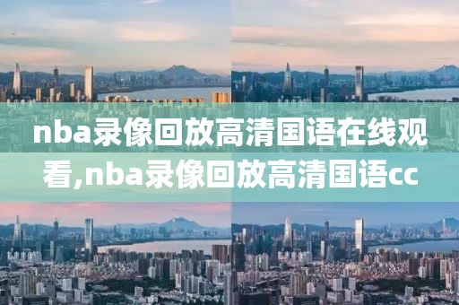 nba录像回放高清国语在线观看,nba录像回放高清国语cc