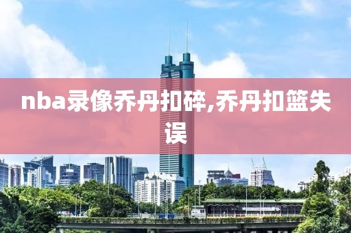 nba录像乔丹扣碎,乔丹扣篮失误