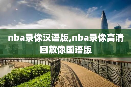 nba录像汉语版,nba录像高清回放像国语版