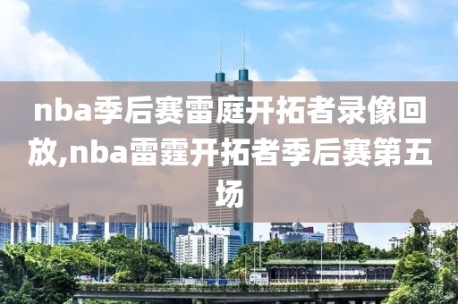 nba季后赛雷庭开拓者录像回放,nba雷霆开拓者季后赛第五场