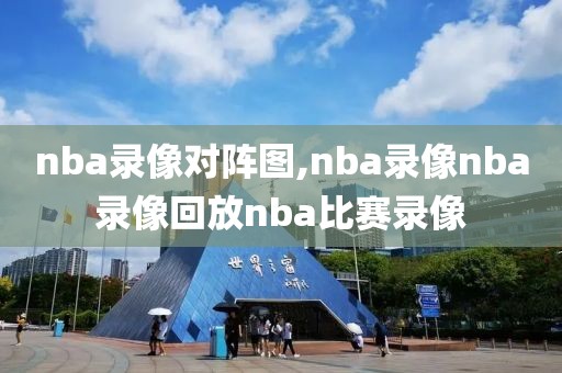 nba录像对阵图,nba录像nba录像回放nba比赛录像
