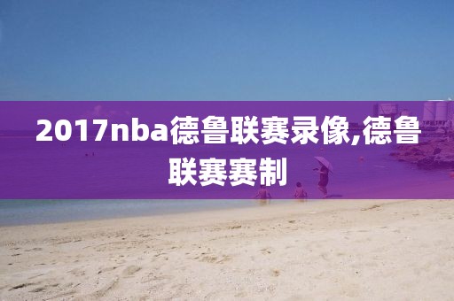 2017nba德鲁联赛录像,德鲁联赛赛制