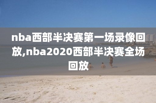 nba西部半决赛第一场录像回放,nba2020西部半决赛全场回放