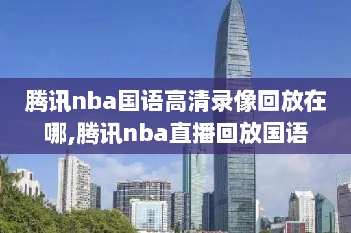 腾讯nba国语高清录像回放在哪,腾讯nba直播回放国语