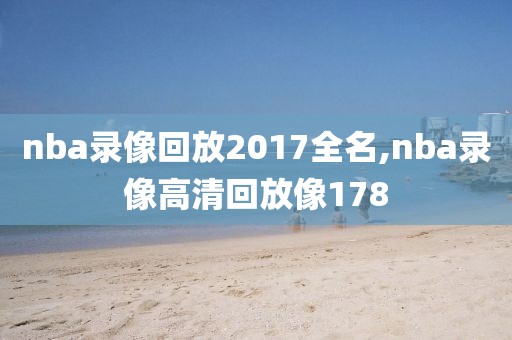 nba录像回放2017全名,nba录像高清回放像178