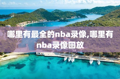 哪里有最全的nba录像,哪里有nba录像回放
