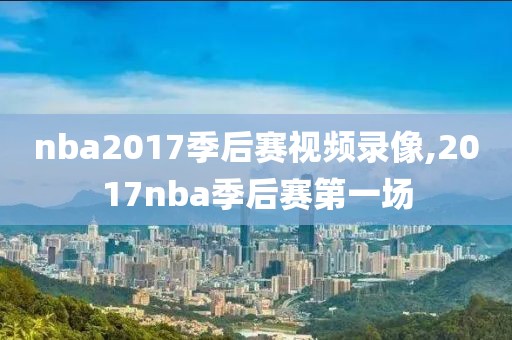 nba2017季后赛视频录像,2017nba季后赛第一场
