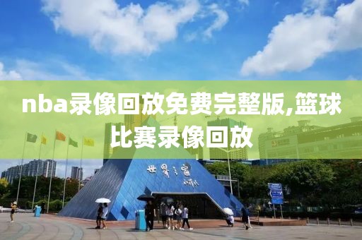 nba录像回放免费完整版,篮球比赛录像回放