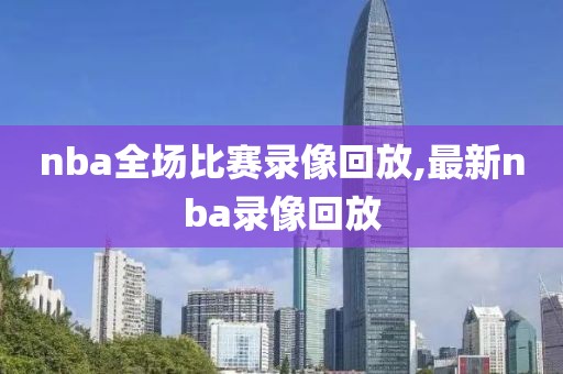 nba全场比赛录像回放,最新nba录像回放