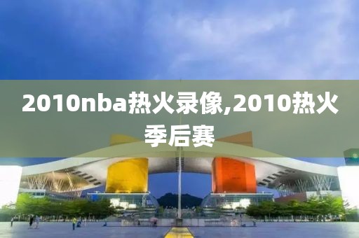 2010nba热火录像,2010热火季后赛