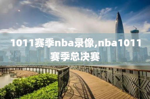 1011赛季nba录像,nba1011赛季总决赛