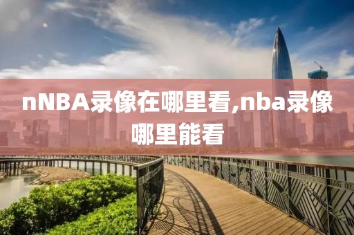 nNBA录像在哪里看,nba录像哪里能看