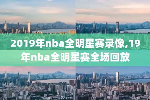 2019年nba全明星赛录像,19年nba全明星赛全场回放