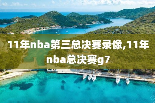 11年nba第三总决赛录像,11年nba总决赛g7