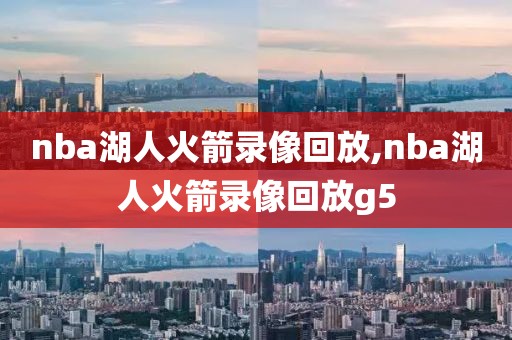 nba湖人火箭录像回放,nba湖人火箭录像回放g5