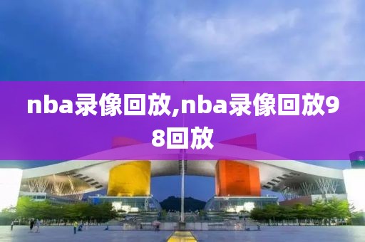 nba录像回放,nba录像回放98回放