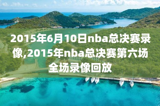 2015年6月10日nba总决赛录像,2015年nba总决赛第六场全场录像回放