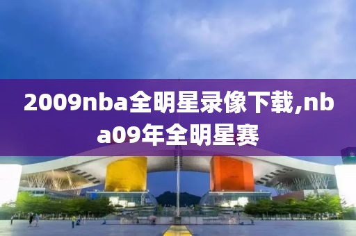 2009nba全明星录像下载,nba09年全明星赛