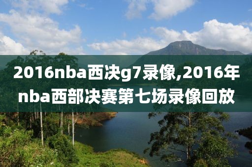 2016nba西决g7录像,2016年nba西部决赛第七场录像回放