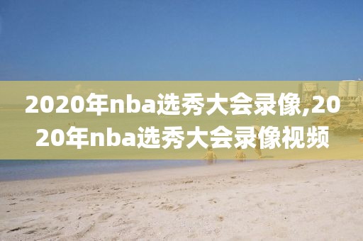 2020年nba选秀大会录像,2020年nba选秀大会录像视频
