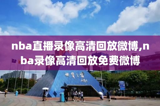 nba直播录像高清回放微博,nba录像高清回放免费微博