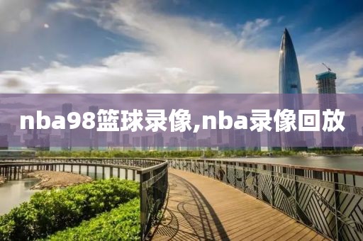 nba98篮球录像,nba录像回放