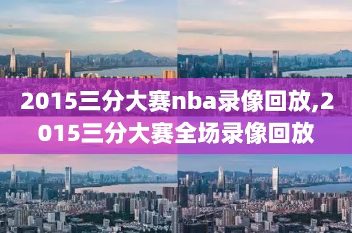 2015三分大赛nba录像回放,2015三分大赛全场录像回放