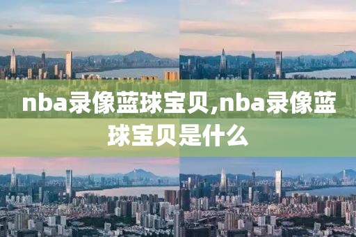 nba录像蓝球宝贝,nba录像蓝球宝贝是什么