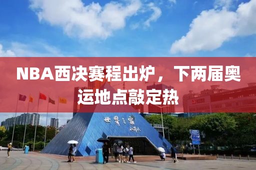 NBA西决赛程出炉，下两届奥运地点敲定热