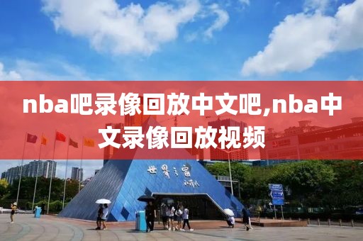 nba吧录像回放中文吧,nba中文录像回放视频