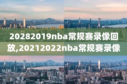 20282019nba常规赛录像回放,20212022nba常规赛录像