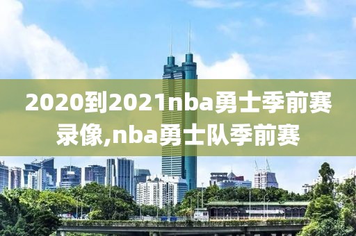 2020到2021nba勇士季前赛录像,nba勇士队季前赛