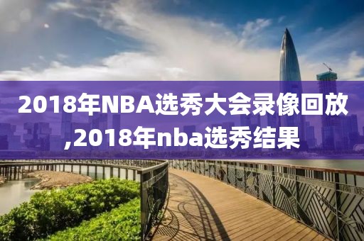 2018年NBA选秀大会录像回放,2018年nba选秀结果
