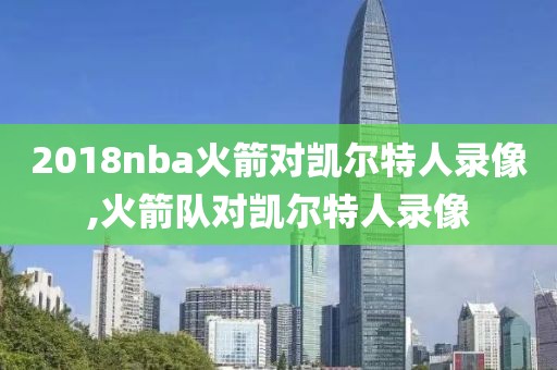 2018nba火箭对凯尔特人录像,火箭队对凯尔特人录像
